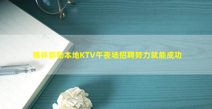 锡林郭勒本地KTV午夜场招聘努力就能成功